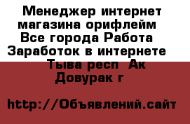 Менеджер интернет-магазина орифлейм - Все города Работа » Заработок в интернете   . Тыва респ.,Ак-Довурак г.